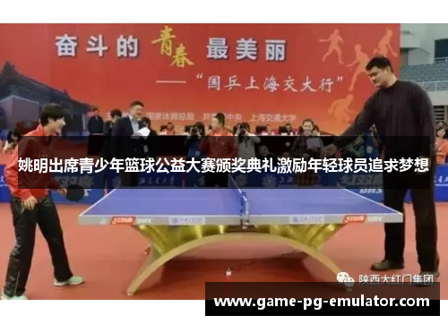 姚明出席青少年篮球公益大赛颁奖典礼激励年轻球员追求梦想