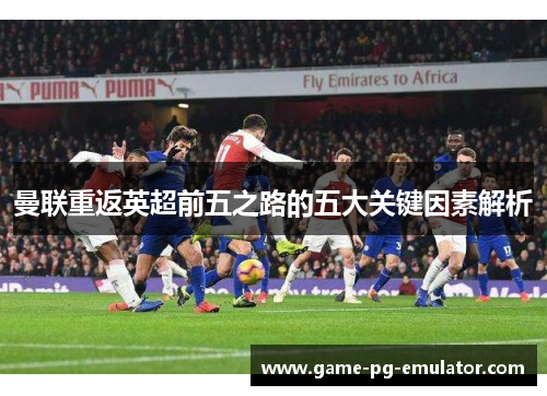 曼联重返英超前五之路的五大关键因素解析