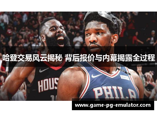 哈登交易风云揭秘 背后报价与内幕揭露全过程