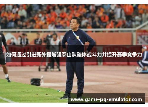 如何通过引进新外援增强泰山队整体战斗力并提升赛季竞争力