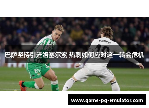 巴萨坚持引进洛塞尔索 热刺如何应对这一转会危机
