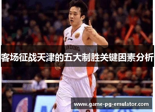客场征战天津的五大制胜关键因素分析