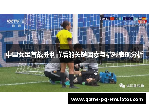 中国女足首战胜利背后的关键因素与精彩表现分析