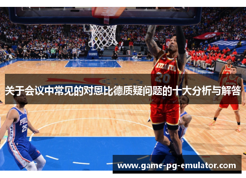 关于会议中常见的对恩比德质疑问题的十大分析与解答