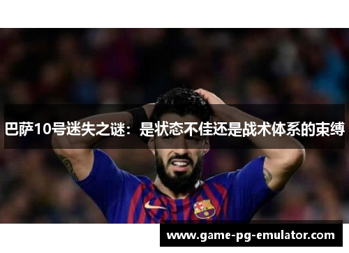 巴萨10号迷失之谜：是状态不佳还是战术体系的束缚