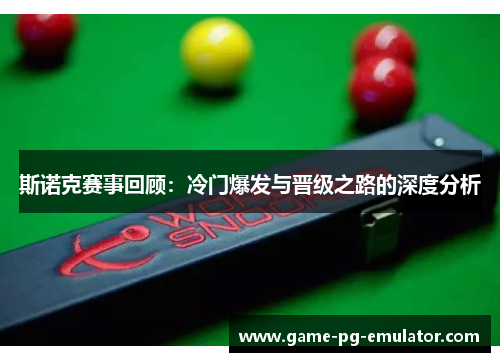 斯诺克赛事回顾：冷门爆发与晋级之路的深度分析