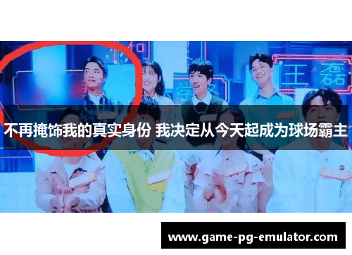 不再掩饰我的真实身份 我决定从今天起成为球场霸主