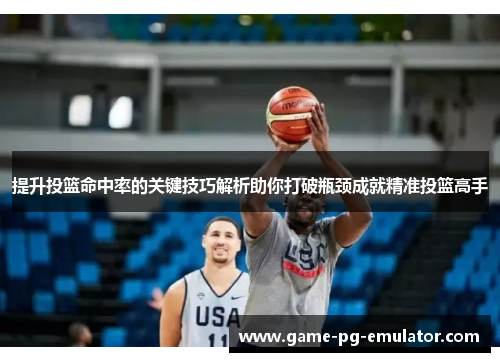 提升投篮命中率的关键技巧解析助你打破瓶颈成就精准投篮高手