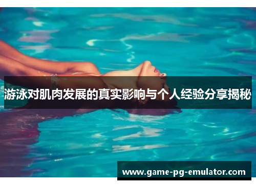 游泳对肌肉发展的真实影响与个人经验分享揭秘