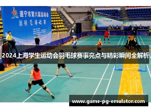 2024上海学生运动会羽毛球赛事亮点与精彩瞬间全解析