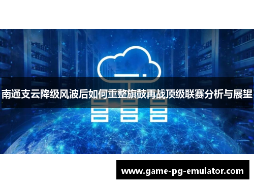 南通支云降级风波后如何重整旗鼓再战顶级联赛分析与展望