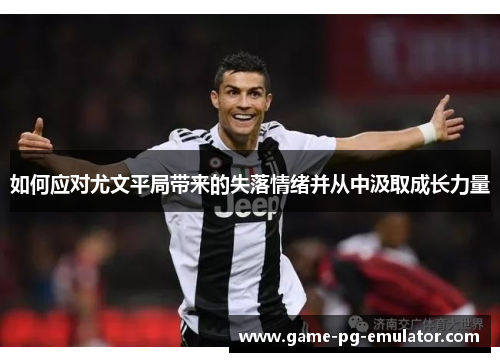 如何应对尤文平局带来的失落情绪并从中汲取成长力量