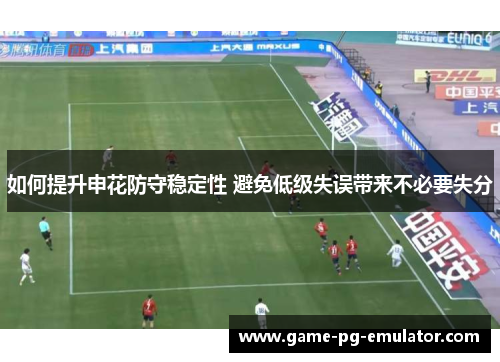 如何提升申花防守稳定性 避免低级失误带来不必要失分
