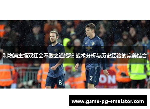 利物浦主场双红会不败之道揭秘 战术分析与历史经验的完美结合