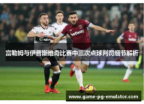 富勒姆与伊普斯维奇比赛中三次点球判罚细节解析