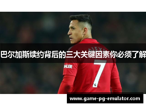 巴尔加斯续约背后的三大关键因素你必须了解