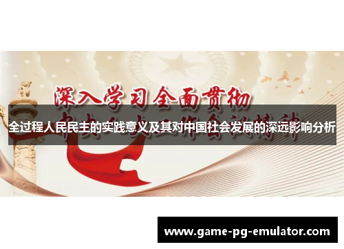 全过程人民民主的实践意义及其对中国社会发展的深远影响分析