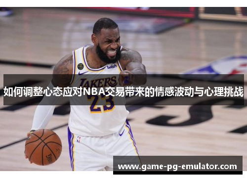 如何调整心态应对NBA交易带来的情感波动与心理挑战