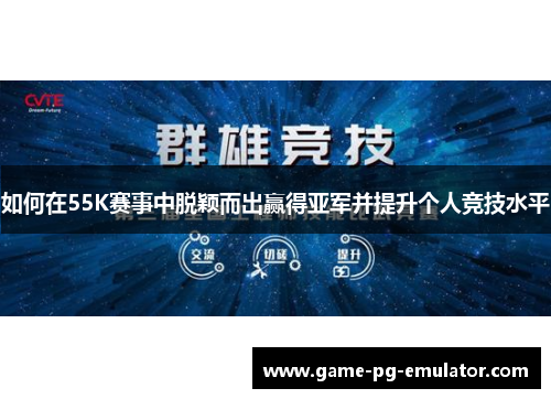 如何在55K赛事中脱颖而出赢得亚军并提升个人竞技水平