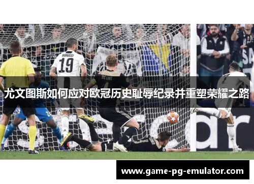 尤文图斯如何应对欧冠历史耻辱纪录并重塑荣耀之路