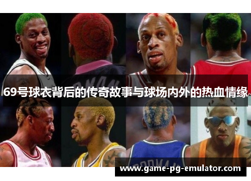 69号球衣背后的传奇故事与球场内外的热血情缘
