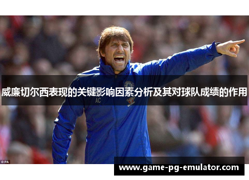 威廉切尔西表现的关键影响因素分析及其对球队成绩的作用