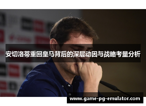 安切洛蒂重回皇马背后的深层动因与战略考量分析
