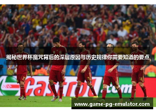 揭秘世界杯魔咒背后的深层原因与历史规律你需要知道的要点