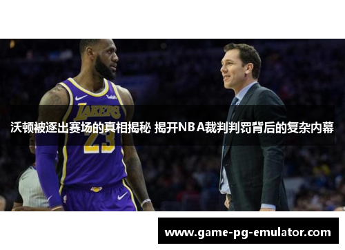 沃顿被逐出赛场的真相揭秘 揭开NBA裁判判罚背后的复杂内幕