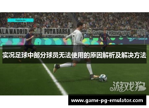 实况足球中部分球员无法使用的原因解析及解决方法