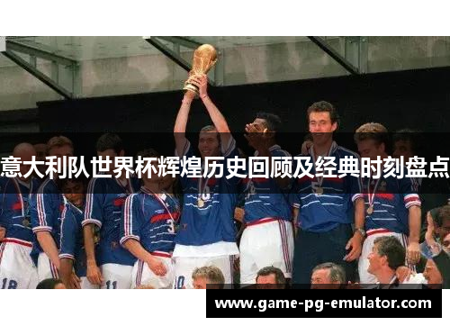 意大利队世界杯辉煌历史回顾及经典时刻盘点