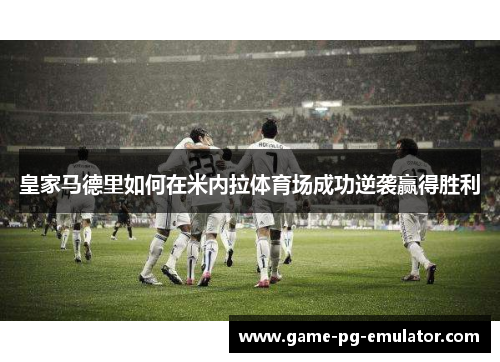 皇家马德里如何在米内拉体育场成功逆袭赢得胜利