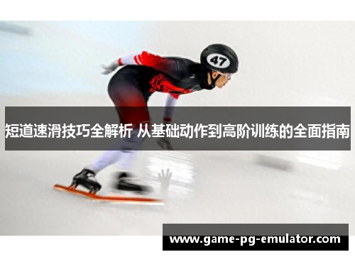 短道速滑技巧全解析 从基础动作到高阶训练的全面指南