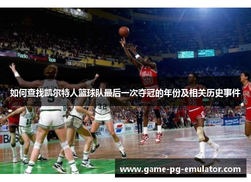 如何查找凯尔特人篮球队最后一次夺冠的年份及相关历史事件