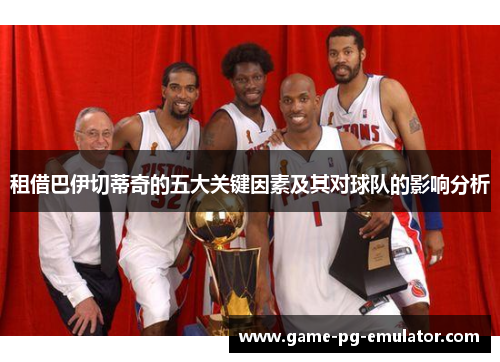 租借巴伊切蒂奇的五大关键因素及其对球队的影响分析