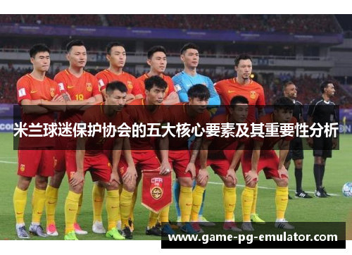 米兰球迷保护协会的五大核心要素及其重要性分析