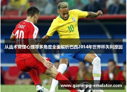从战术管理心理等多角度全面解析巴西2014年世界杯失利原因