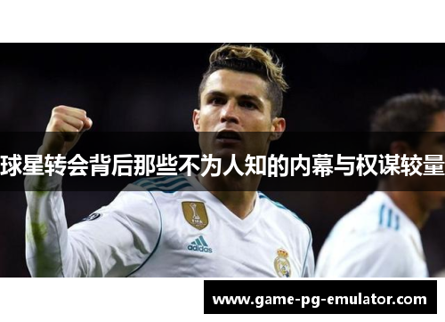 球星转会背后那些不为人知的内幕与权谋较量