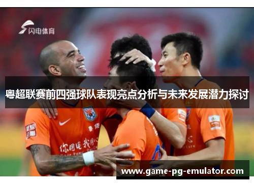 粤超联赛前四强球队表现亮点分析与未来发展潜力探讨