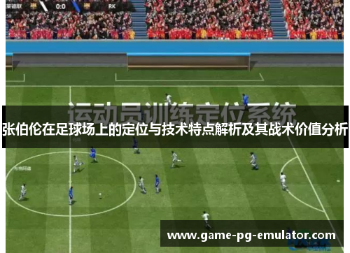 张伯伦在足球场上的定位与技术特点解析及其战术价值分析