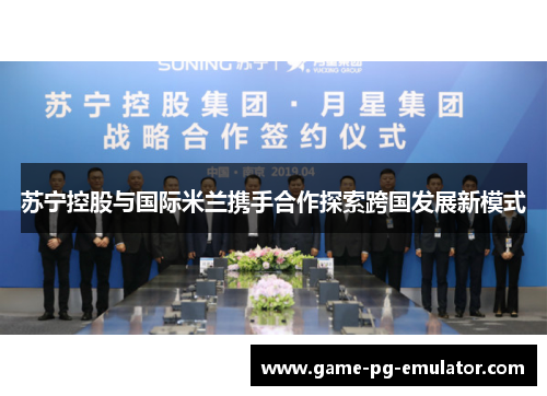 苏宁控股与国际米兰携手合作探索跨国发展新模式