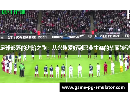 足球部落的进阶之路:从兴趣爱好到职业生涯的华丽转型 足球部落的进阶之路:从兴趣爱好到职业生涯的华丽转型