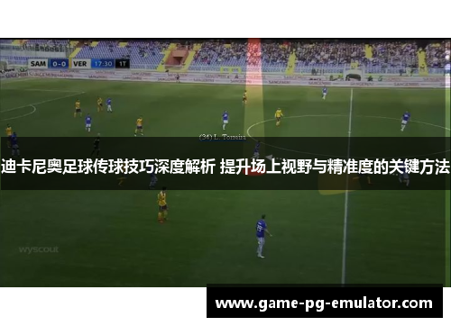 迪卡尼奥足球传球技巧深度解析 提升场上视野与精准度的关键方法