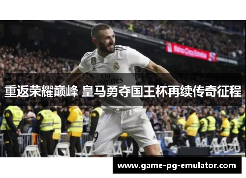 重返荣耀巅峰 皇马勇夺国王杯再续传奇征程 重返荣耀巅峰 皇马勇夺国王杯再续传奇征程