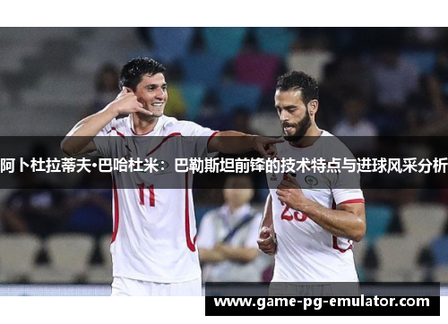 阿卜杜拉蒂夫·巴哈杜米：巴勒斯坦前锋的技术特点与进球风采分析