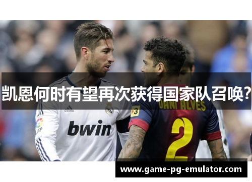 凯恩何时有望再次获得国家队召唤？