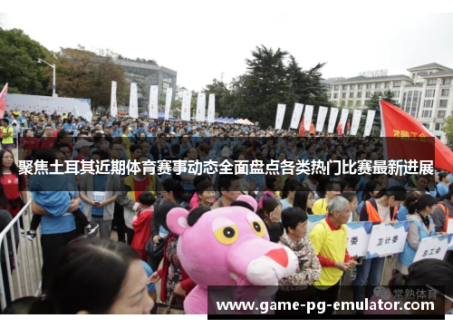 聚焦土耳其近期体育赛事动态全面盘点各类热门比赛最新进展