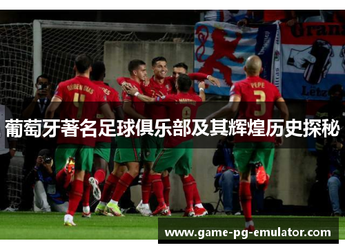葡萄牙著名足球俱乐部及其辉煌历史探秘