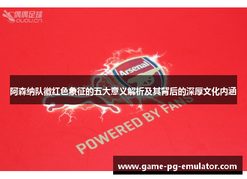 阿森纳队徽红色象征的五大意义解析及其背后的深厚文化内涵