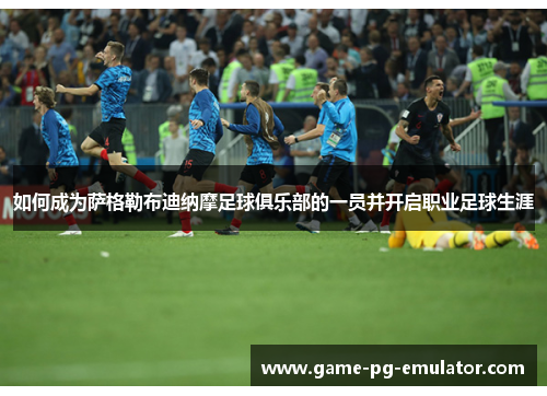 如何成为萨格勒布迪纳摩足球俱乐部的一员并开启职业足球生涯 如何成为萨格勒布迪纳摩足球俱乐部的一员并开启职业足球生涯